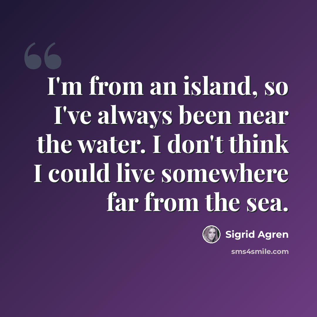 “I'm from an island, so I've always been near the water. I don't think I could live somewhere far from the sea.” quote by Sigrid Agren