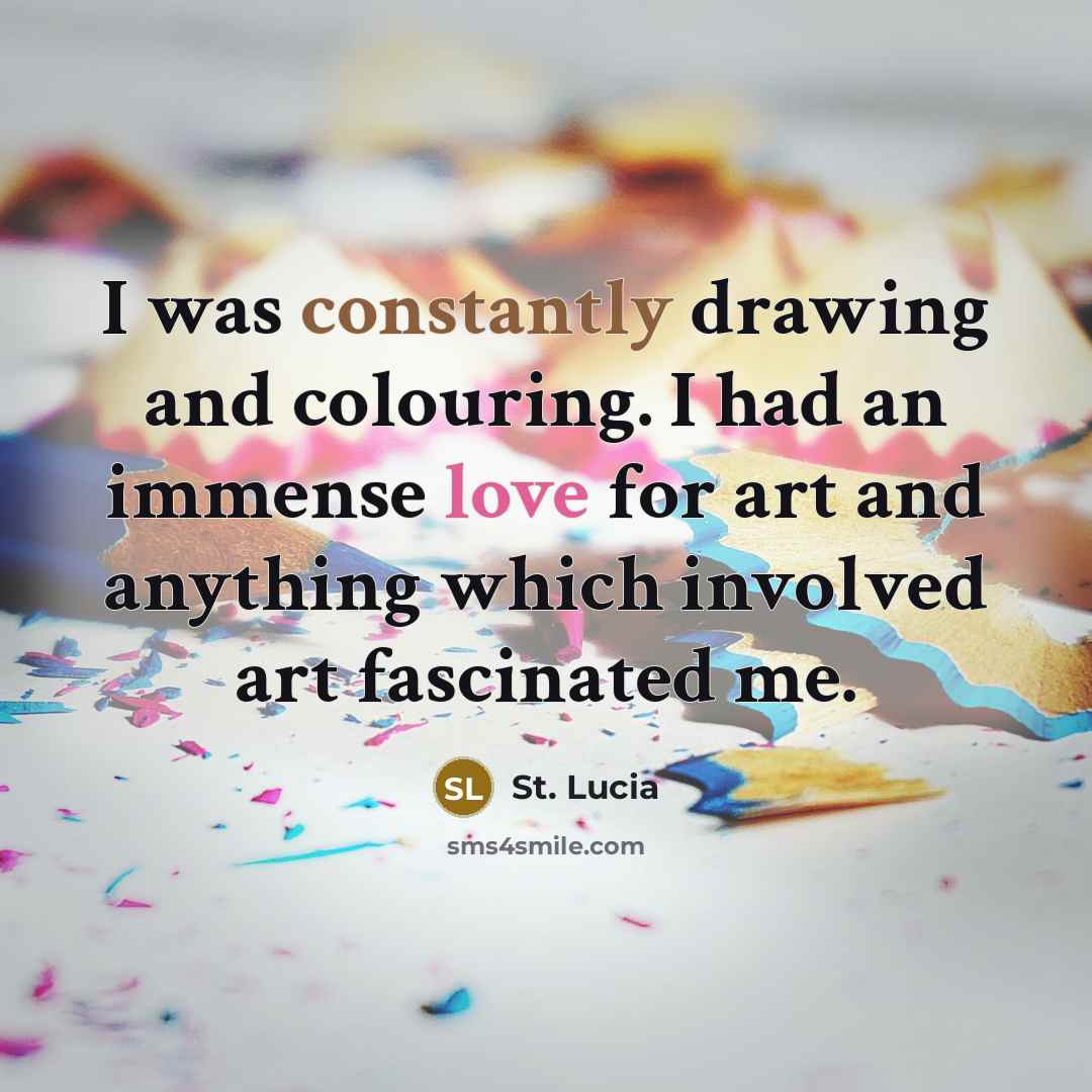 “I was constantly drawing and colouring. I had an immense love for art and anything which involved art fascinated me.” quote by St. Lucia