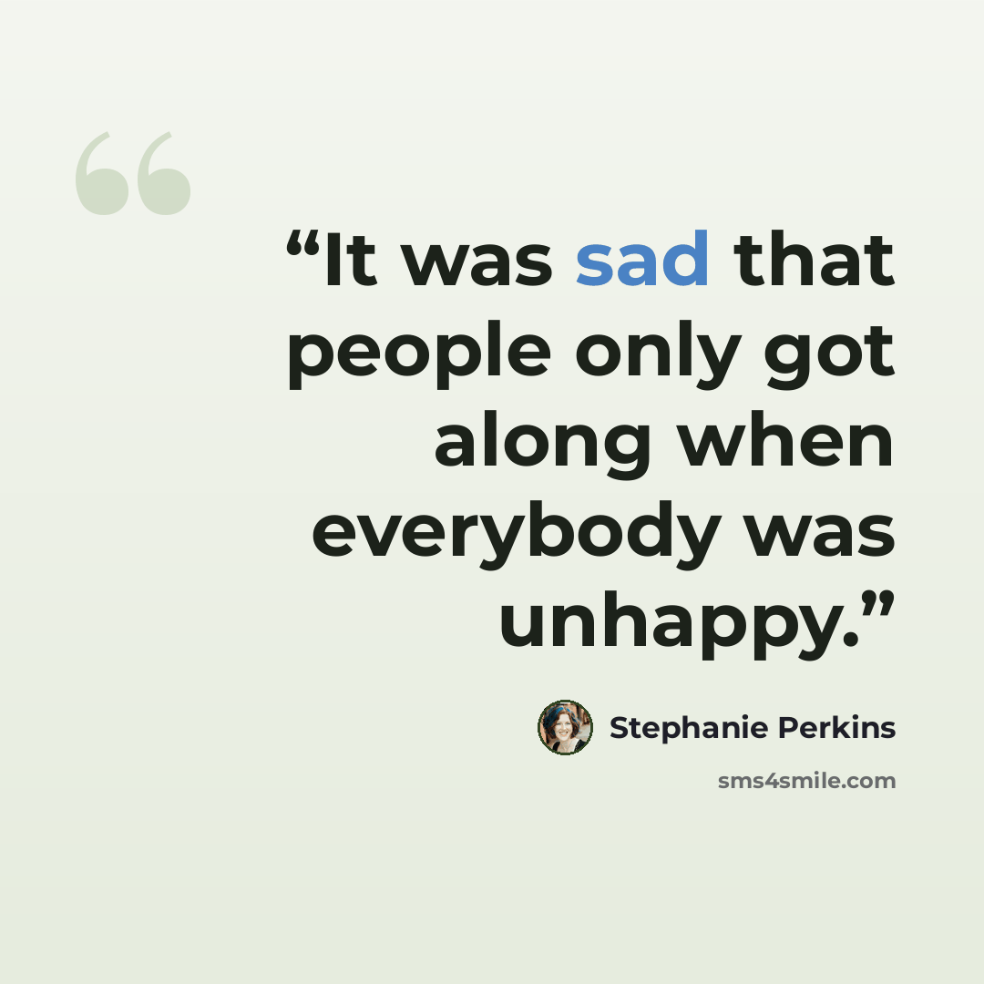 “It was sad that people only got along when everybody was unhappy.” quote by Stephanie Perkins