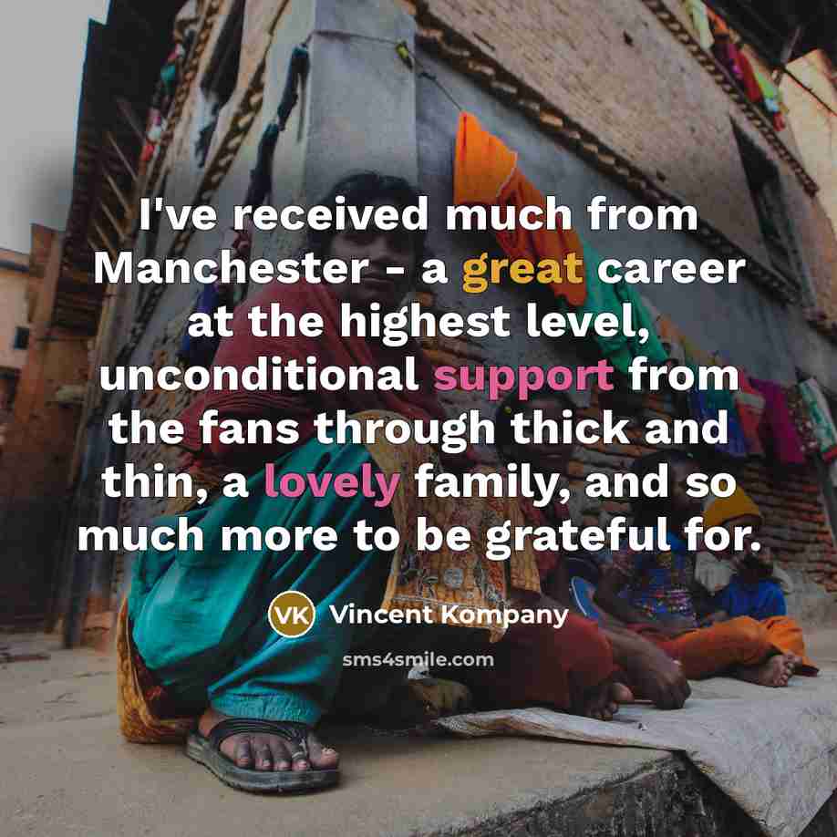 “I've received much from Manchester - a great career at the highest level, unconditional support from the fans through thick and thin, a lovely family, and so much more to be grateful for.” quote by Vincent Kompany