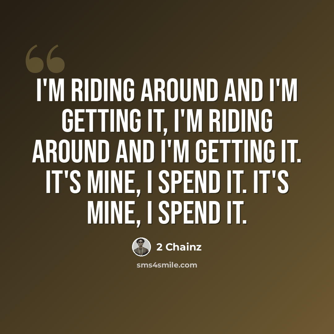 “I'm riding around and I'm getting it, I'm riding around and I'm getting it. It's mine, I spend it. It's mine, I spend it.” quote by 2 Chainz