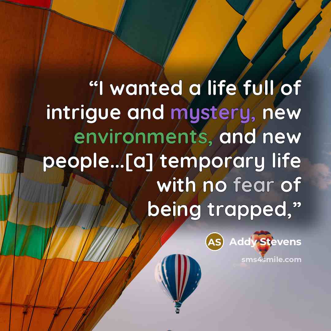 “I wanted a life full of intrigue and mystery, new environments, and new people...[a] temporary life with no fear of being trapped,” quote by Addy Stevens