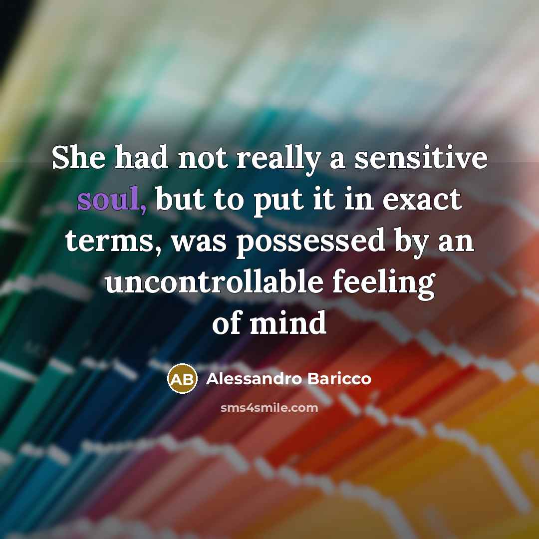 “She had not really a sensitive soul, but to put it in exact terms, was possessed by an uncontrollable feeling of mind” quote by Alessandro Baricco