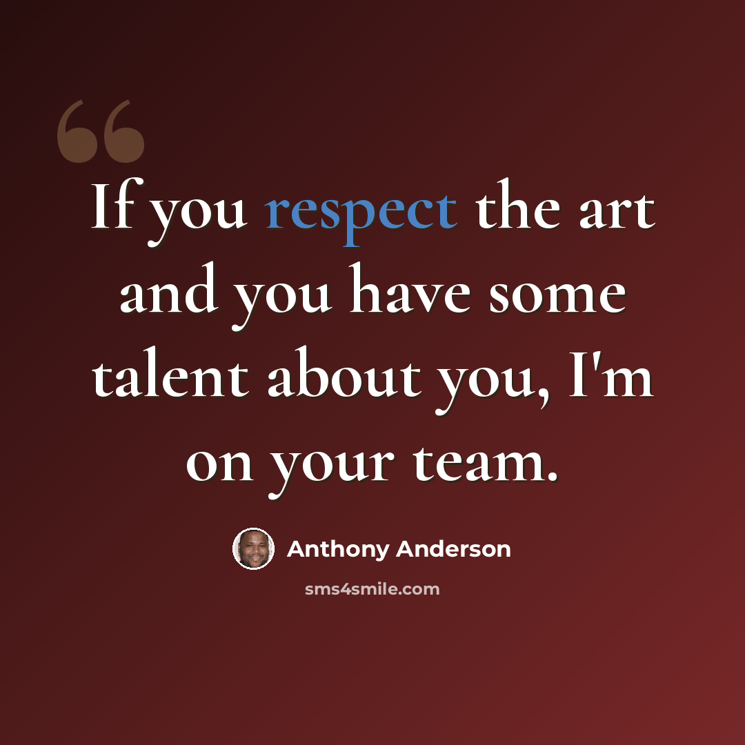 “If you respect the art and you have some talent about you, I'm on your team.” quote by Anthony Anderson