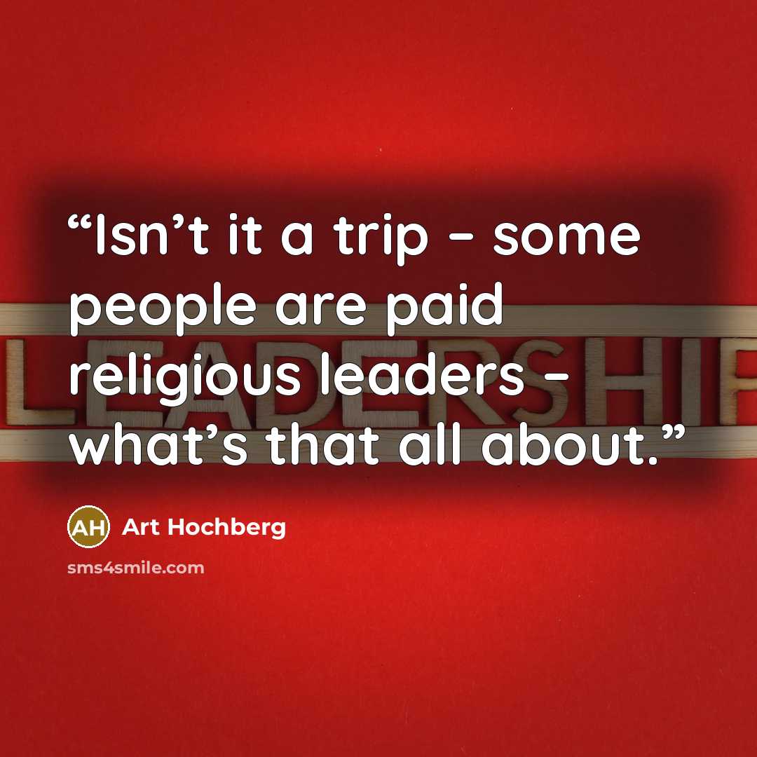 “Isn’t it a trip – some people are paid religious leaders – what’s that all about.” quote by Art Hochberg