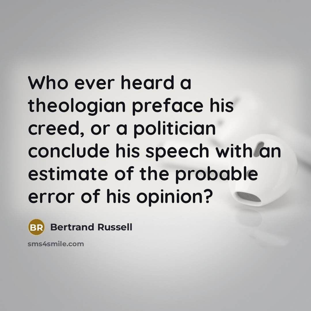 “Who ever heard a theologian preface his creed, or a politician conclude his speech with an estimate of the probable error of his opinion?” quote by Bertrand Russell