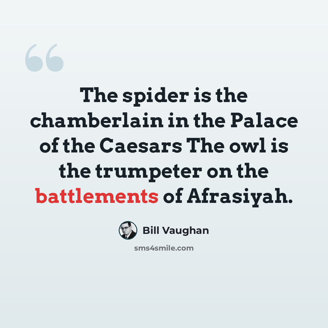 “The spider is the chamberlain in the Palace of the Caesars The owl is the trumpeter on the battlements of Afrasiyah.” quote by Bill Vaughan