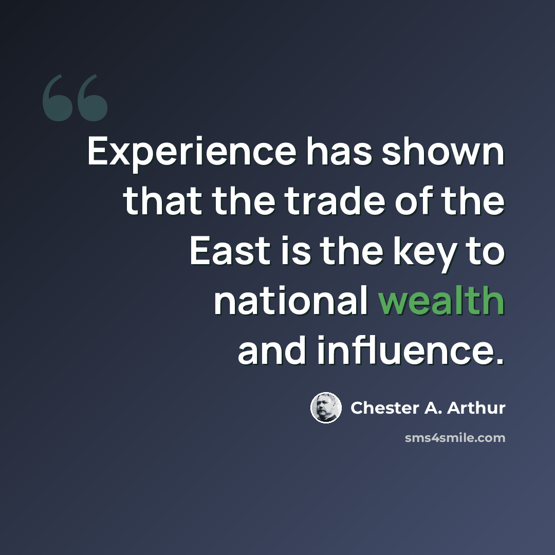 “Experience has shown that the trade of the East is the key to national wealth and influence.” quote by Chester A. Arthur