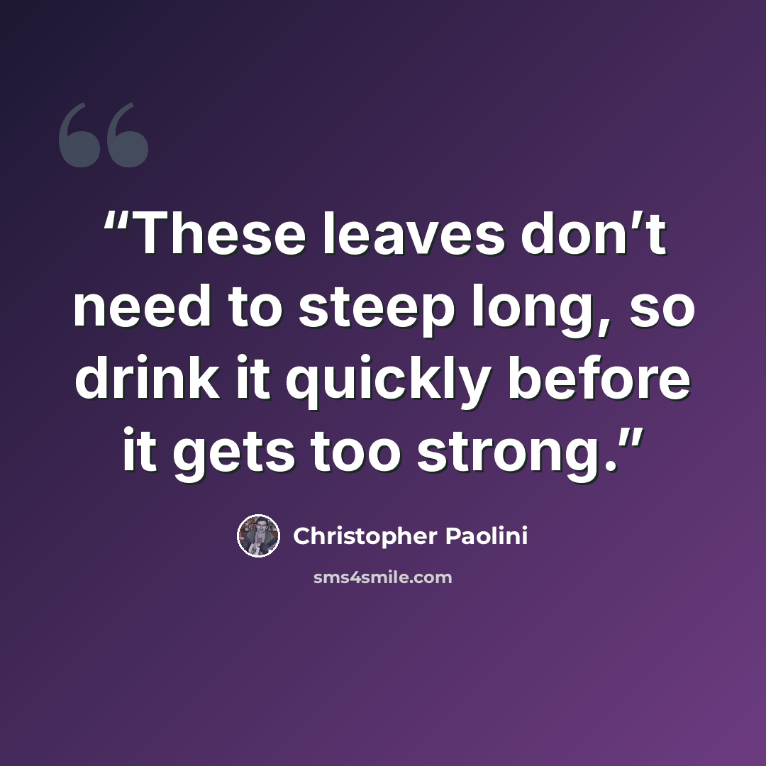 “These leaves don’t need to steep long, so drink it quickly before it gets too strong.” quote by Christopher Paolini