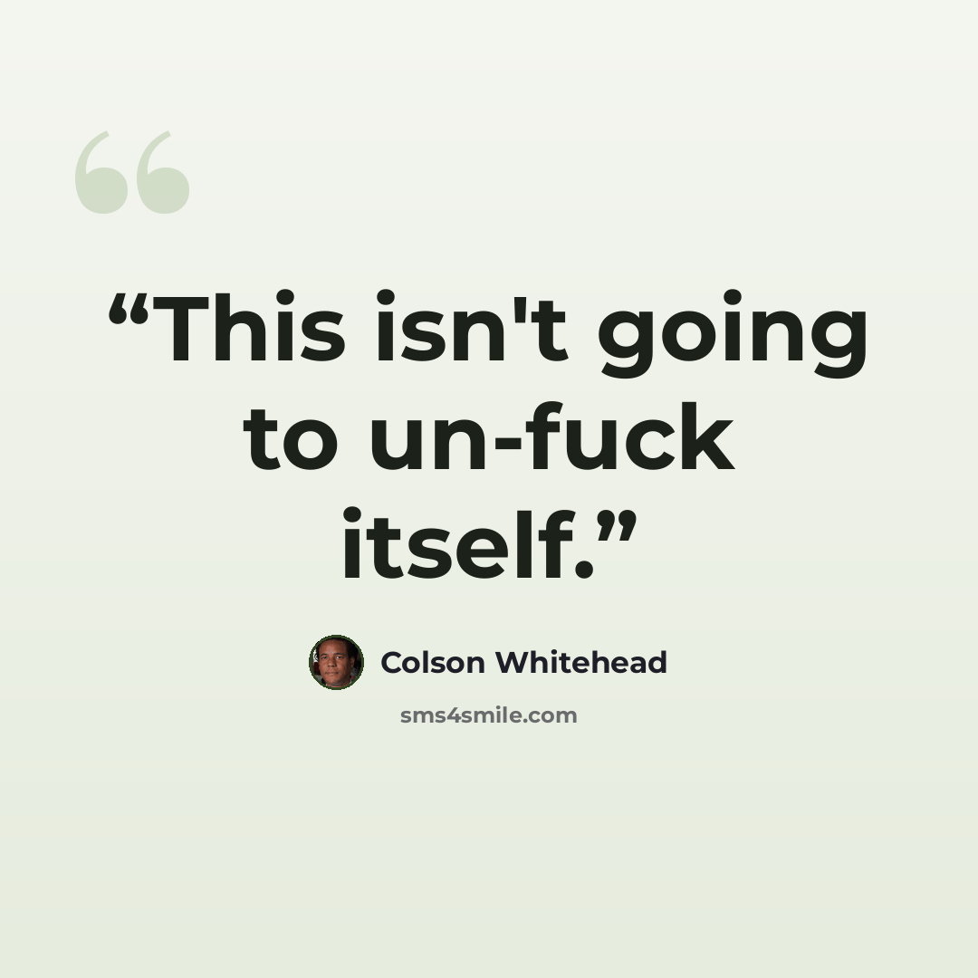 “This isn't going to un-fuck itself.” quote by Colson Whitehead