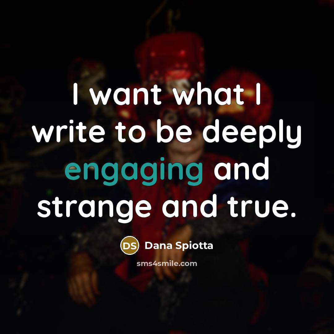“I want what I write to be deeply engaging and strange and true.” quote by Dana Spiotta