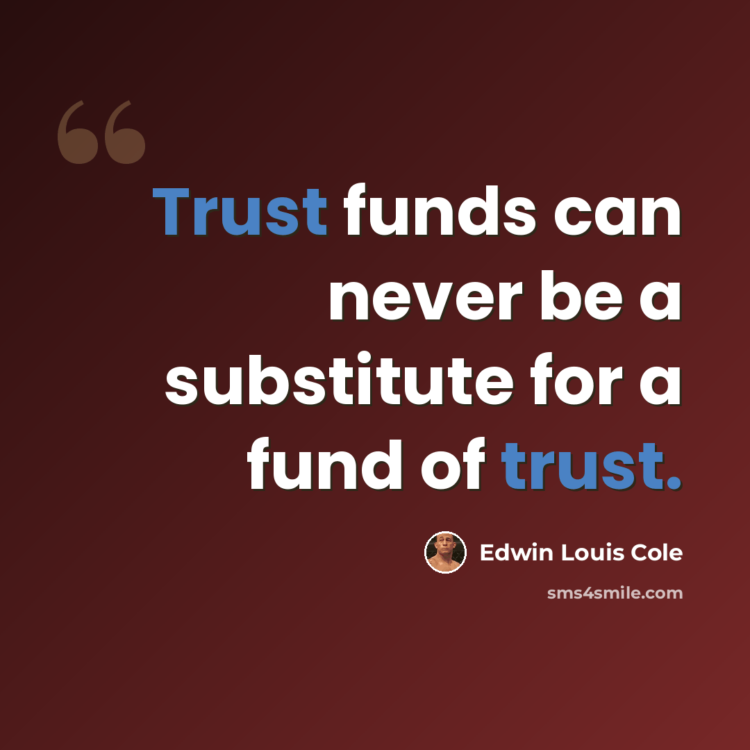 “Trust funds can never be a substitute for a fund of trust.” quote by Edwin Louis Cole