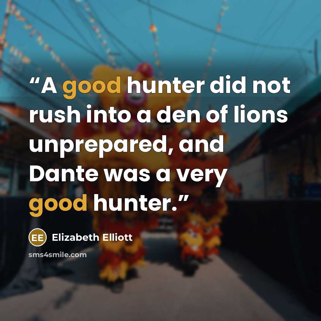 “A good hunter did not rush into a den of lions unprepared, and Dante was a very good hunter.” quote by Elizabeth Elliott