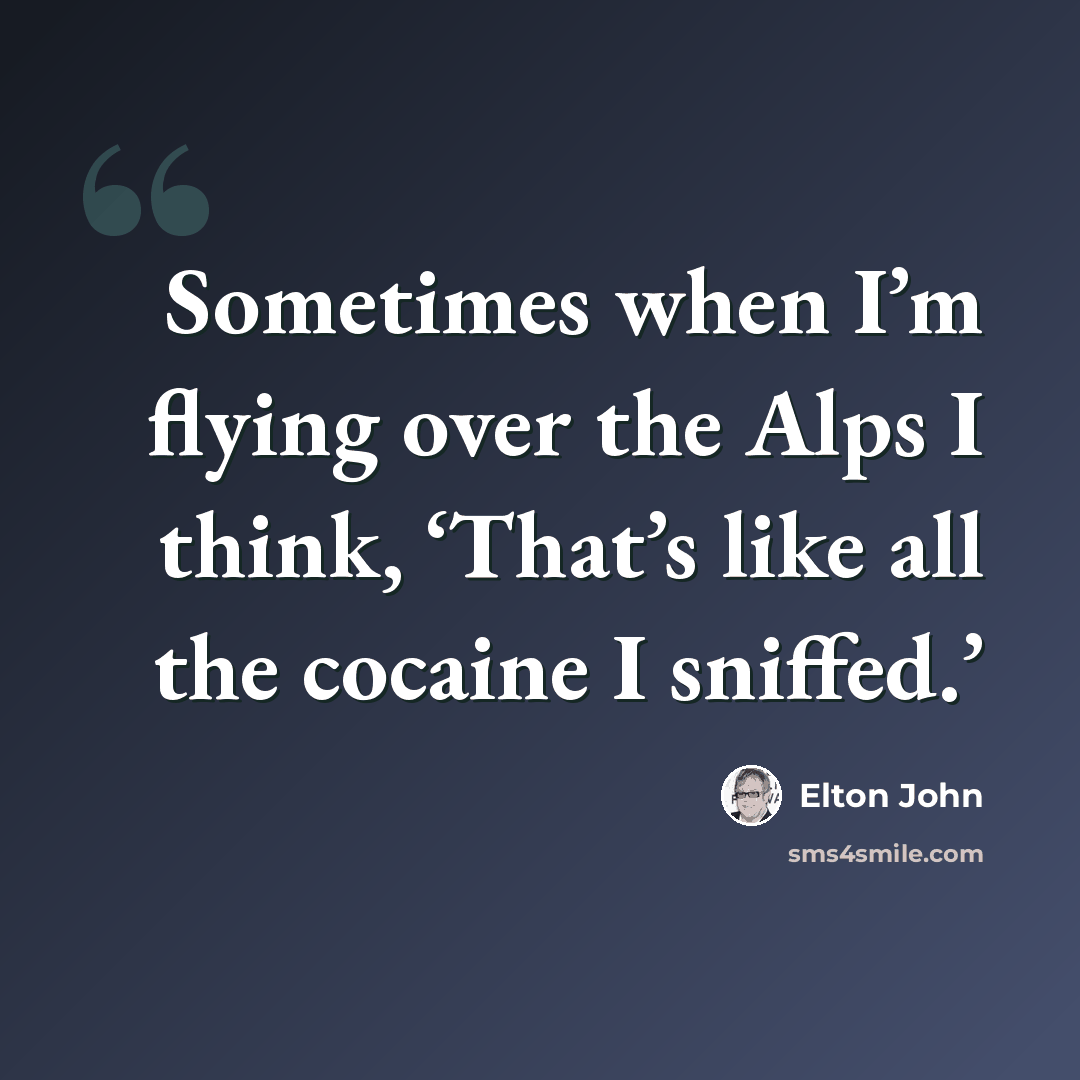 “Sometimes when I’m flying over the Alps I think, ‘That’s like all the cocaine I sniffed.’” quote by Elton John