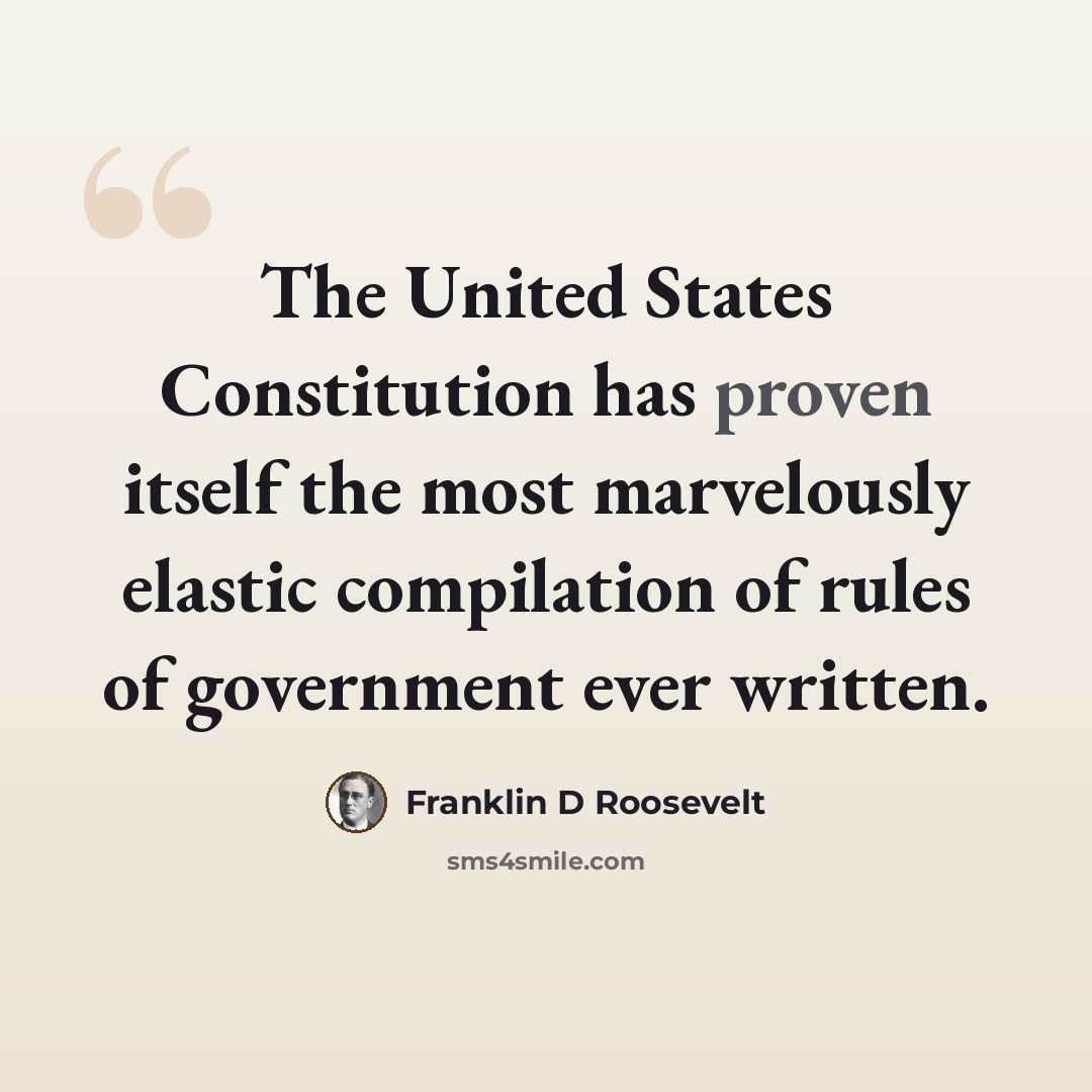 “The United States Constitution has proven itself the most marvelously elastic compilation of rules of government ever written.” quote by Franklin D Roosevelt