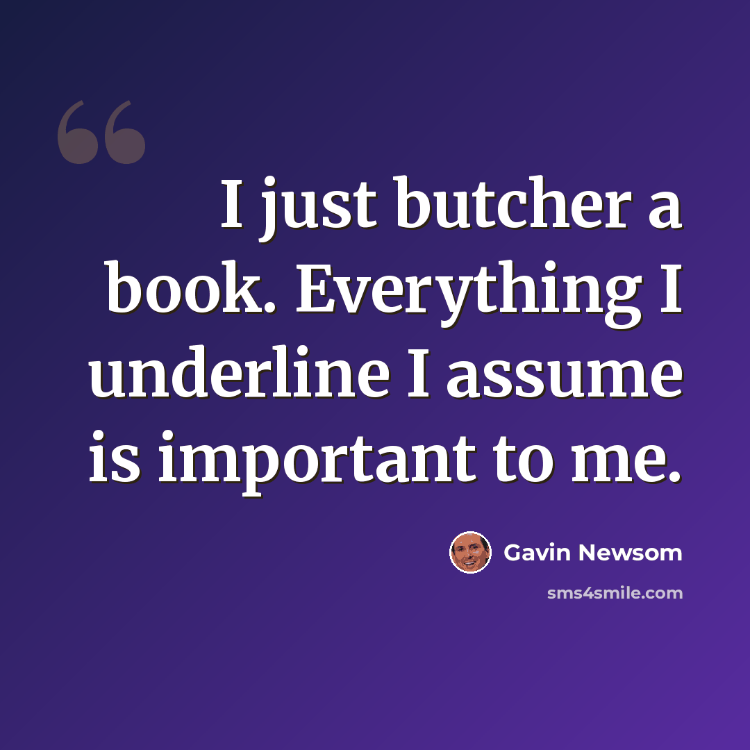 “I just butcher a book. Everything I underline I assume is important to me.” quote by Gavin Newsom