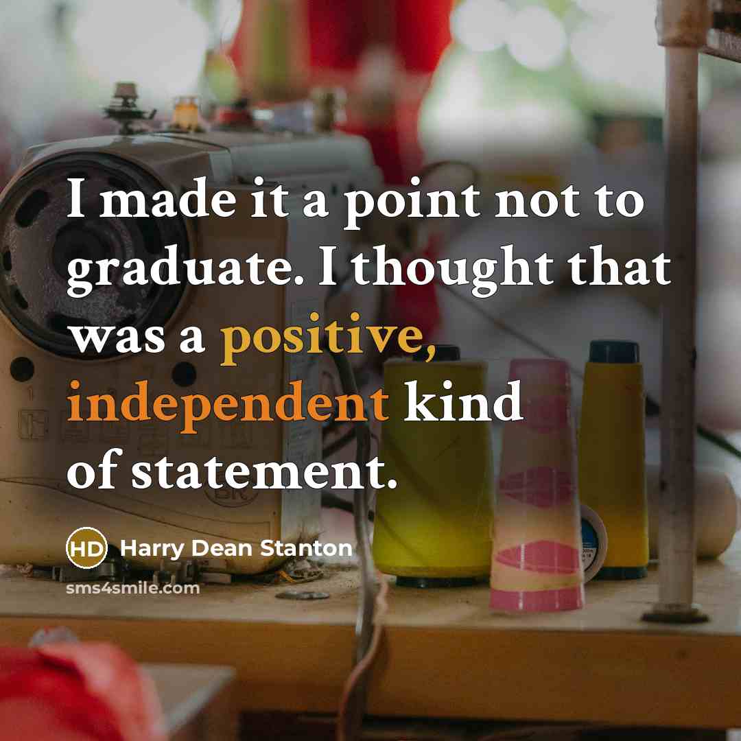 “I made it a point not to graduate. I thought that was a positive, independent kind of statement.” quote by Harry Dean Stanton