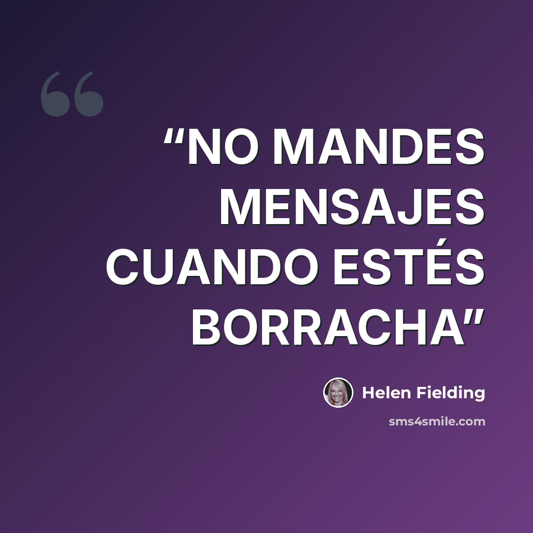 “NO MANDES MENSAJES CUANDO ESTÉS BORRACHA” quote by Helen Fielding