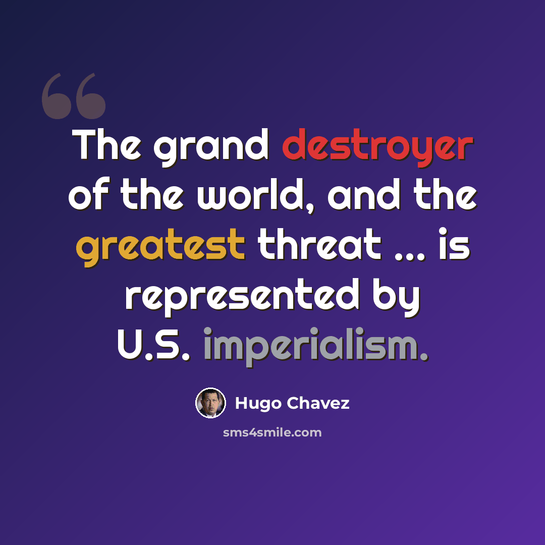 “The grand destroyer of the world, and the greatest threat ... is represented by U.S. imperialism.” quote by Hugo Chavez