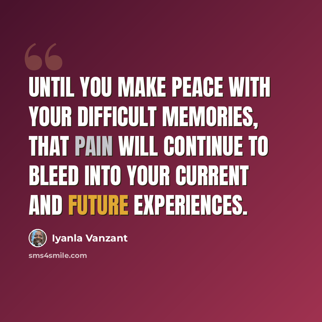 “Until you make peace with your difficult memories, that pain will continue to bleed into your current and future experiences.” quote by Iyanla Vanzant