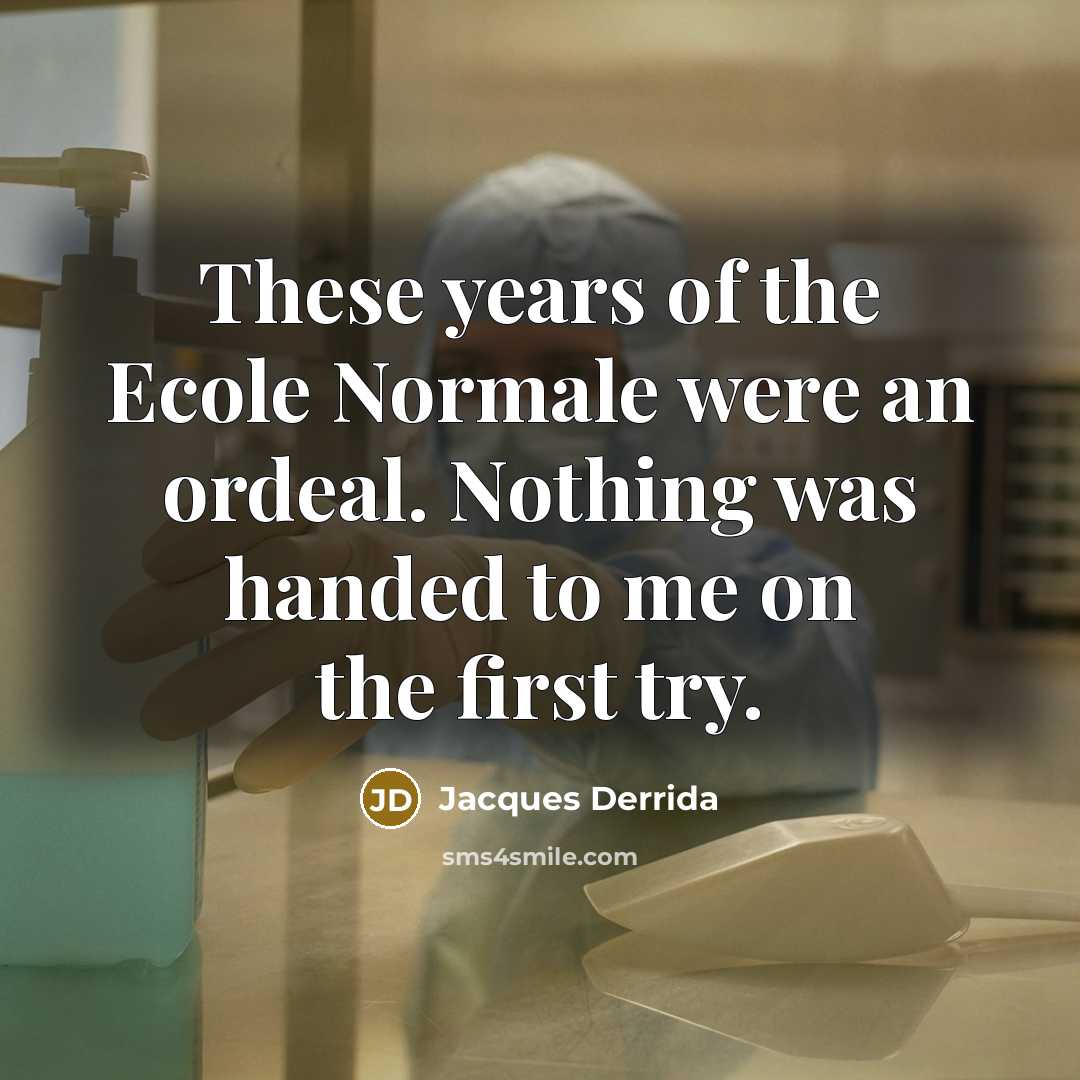 “These years of the Ecole Normale were an ordeal. Nothing was handed to me on the first try.” quote by Jacques Derrida