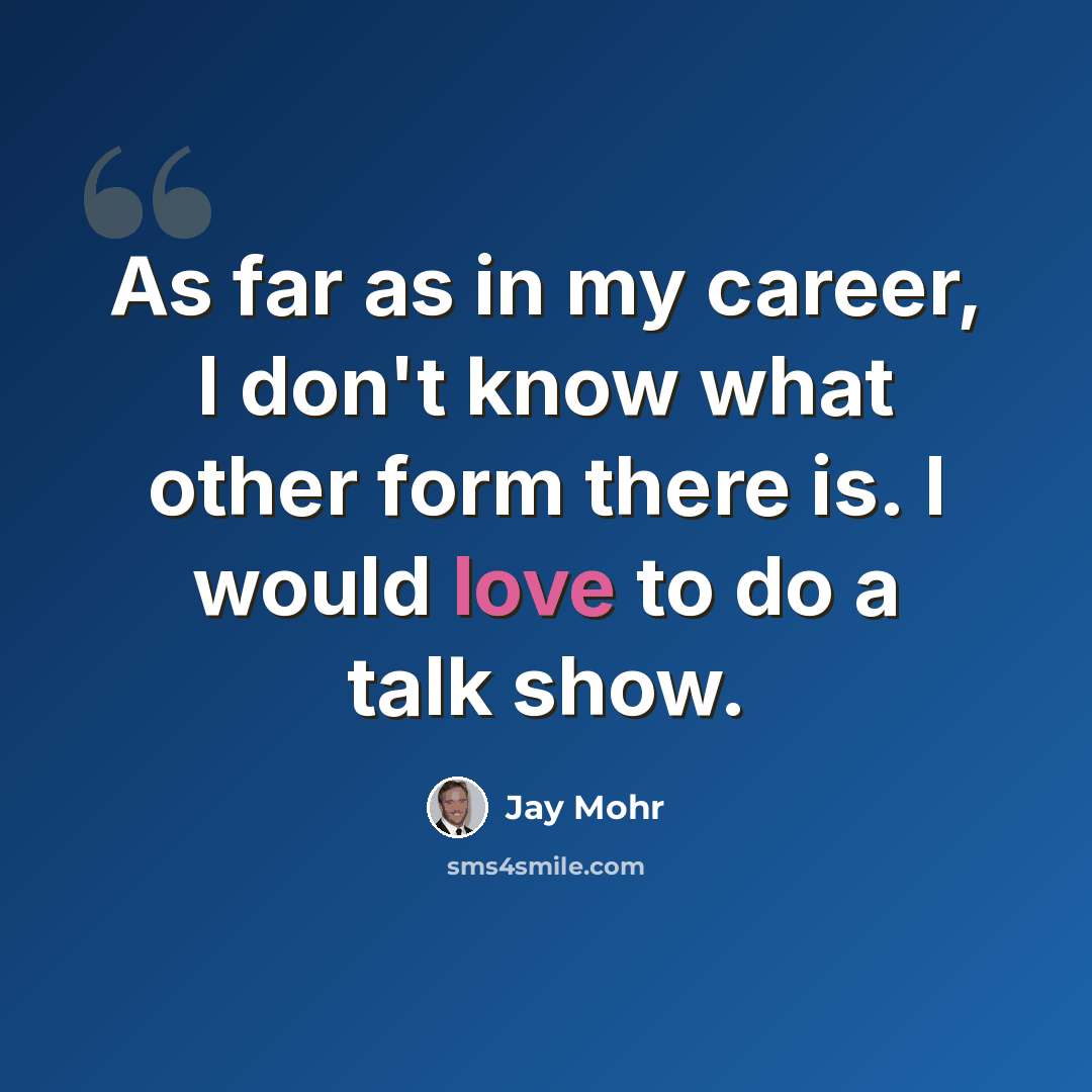 “As far as in my career, I don't know what other form there is. I would love to do a talk show.” quote by Jay Mohr