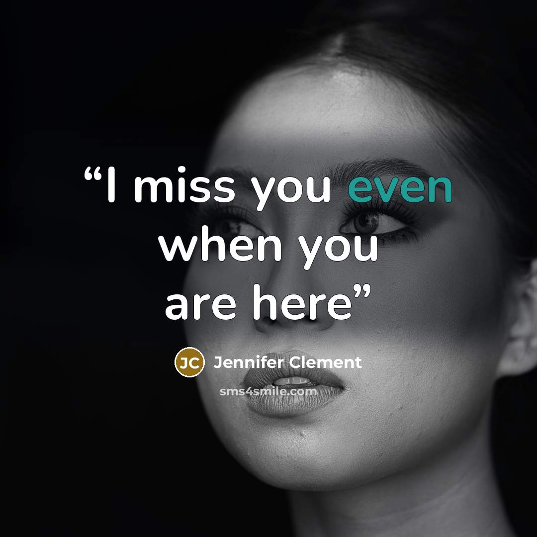“I miss you even when you are here” quote by Jennifer Clement