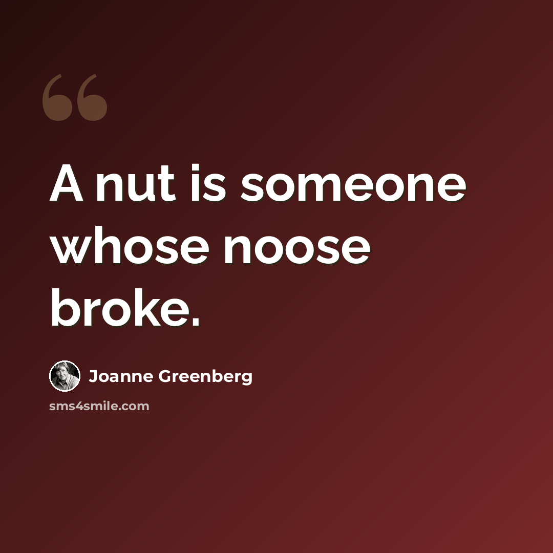 “A nut is someone whose noose broke.” quote by Joanne Greenberg