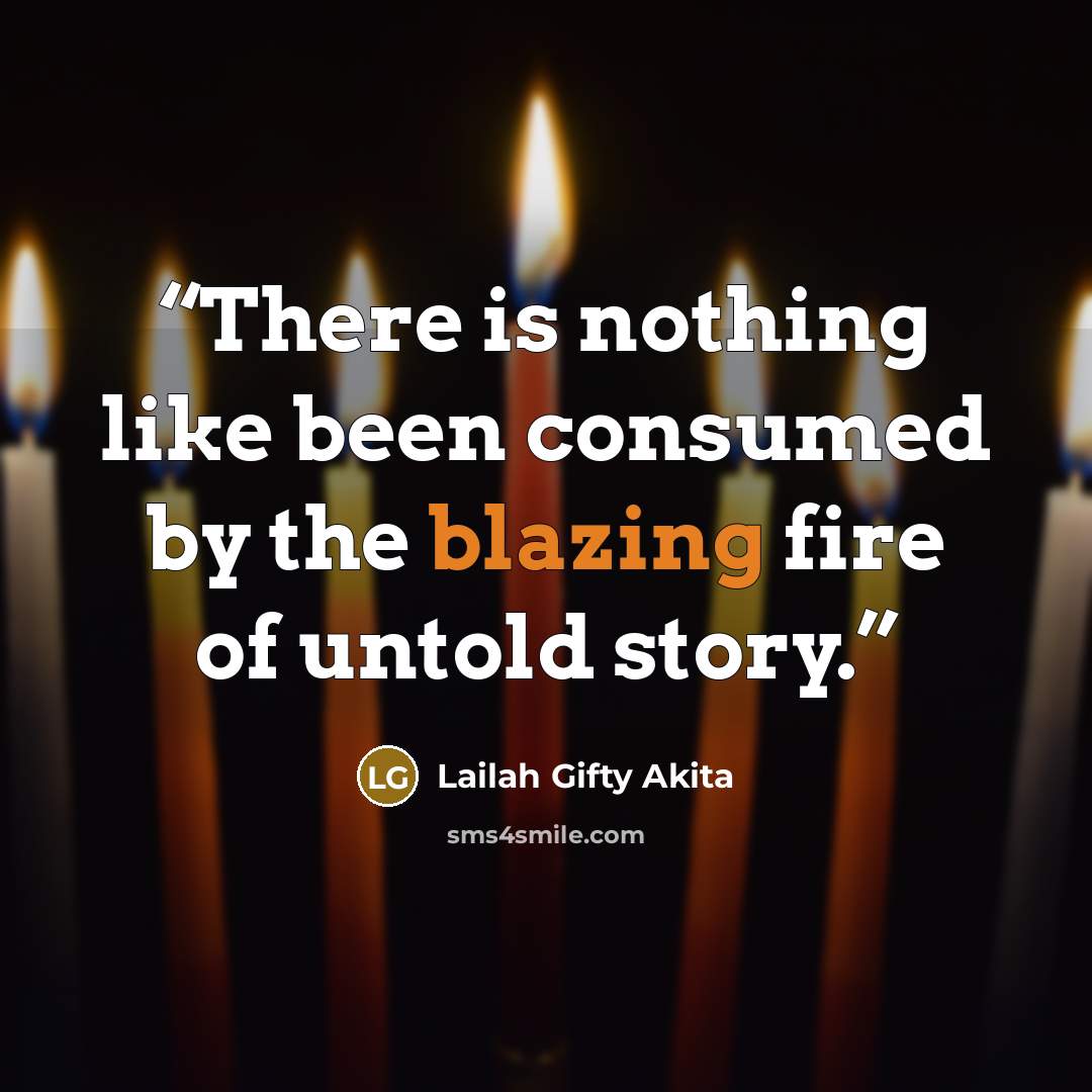 “There is nothing like been consumed by the blazing fire of untold story.” quote by Lailah Gifty Akita