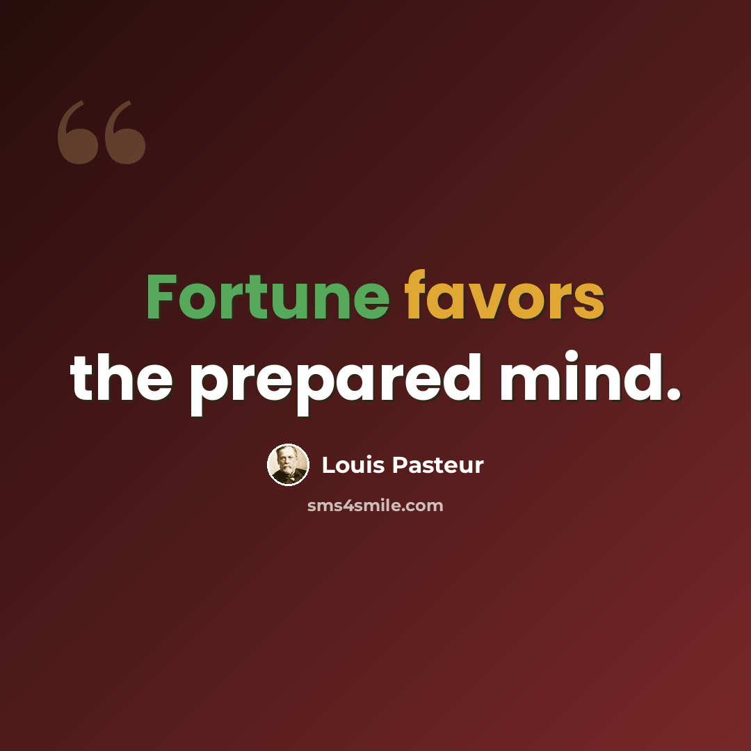 “Fortune favors the prepared mind.” quote by Louis Pasteur