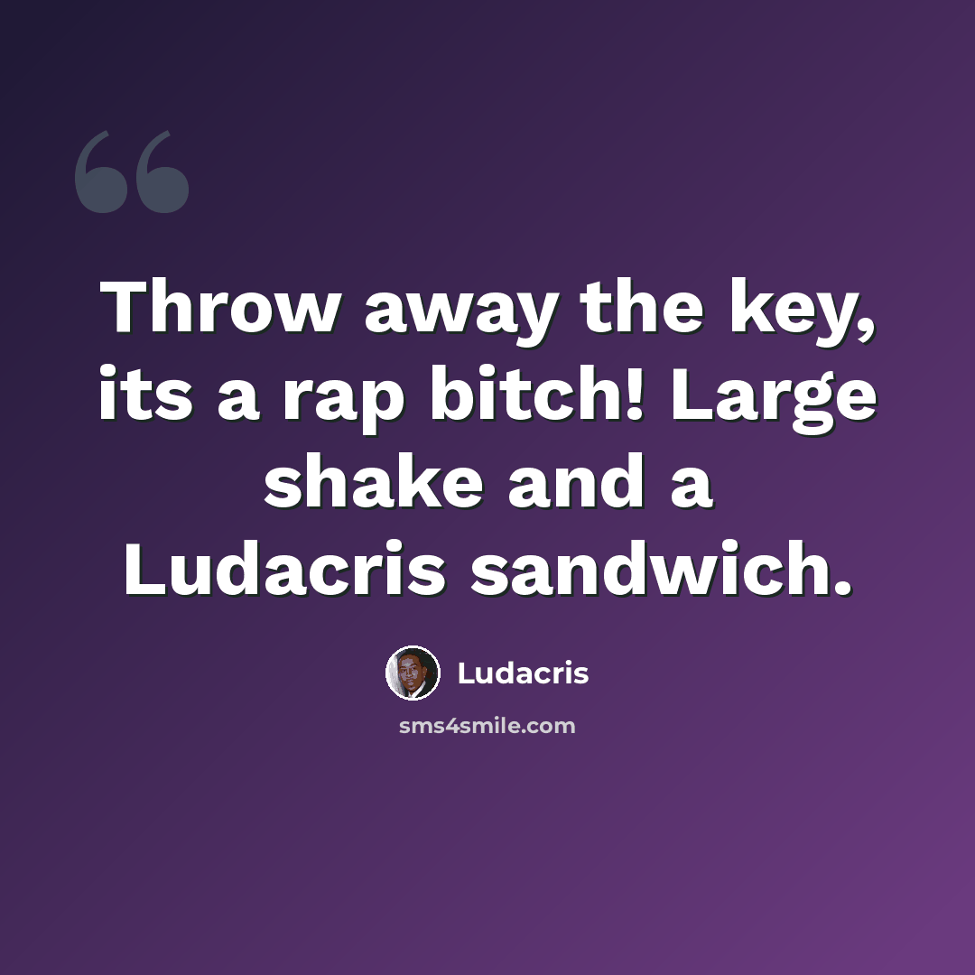 “Throw away the key, its a rap bitch! Large shake and a Ludacris sandwich.” quote by Ludacris