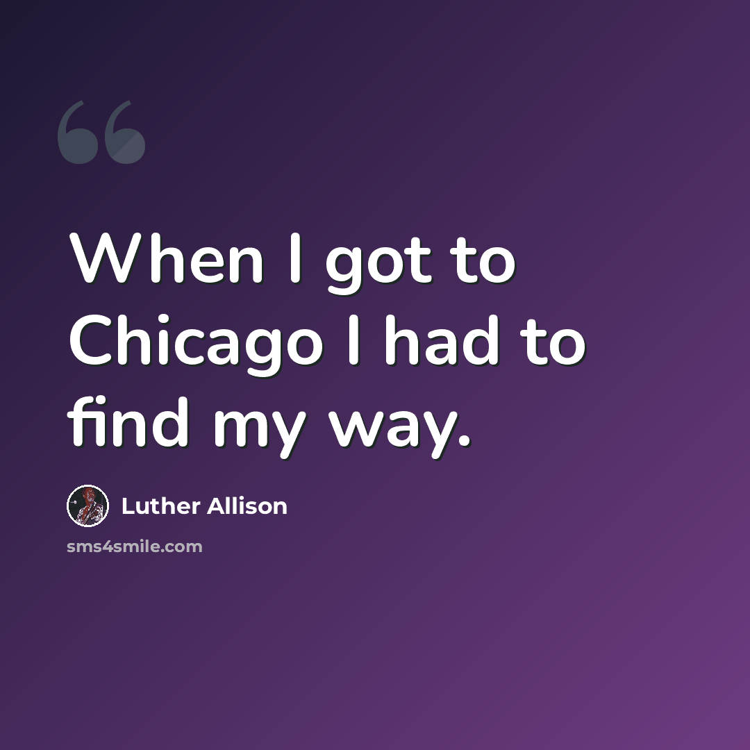 “When I got to Chicago I had to find my way.” quote by Luther Allison