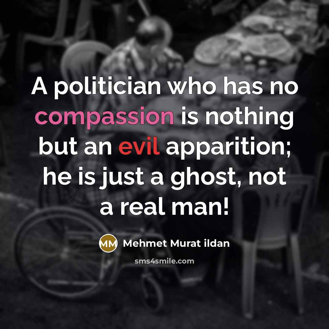“A politician who has no compassion is nothing but an evil apparition; he is just a ghost, not a real man!” quote by Mehmet Murat Ildan