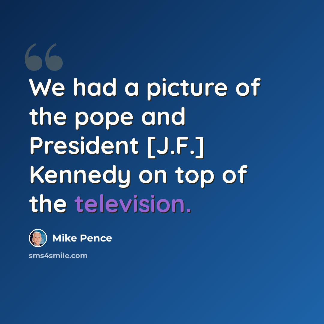 “We had a picture of the pope and President [J.F.] Kennedy on top of the television.” quote by Mike Pence