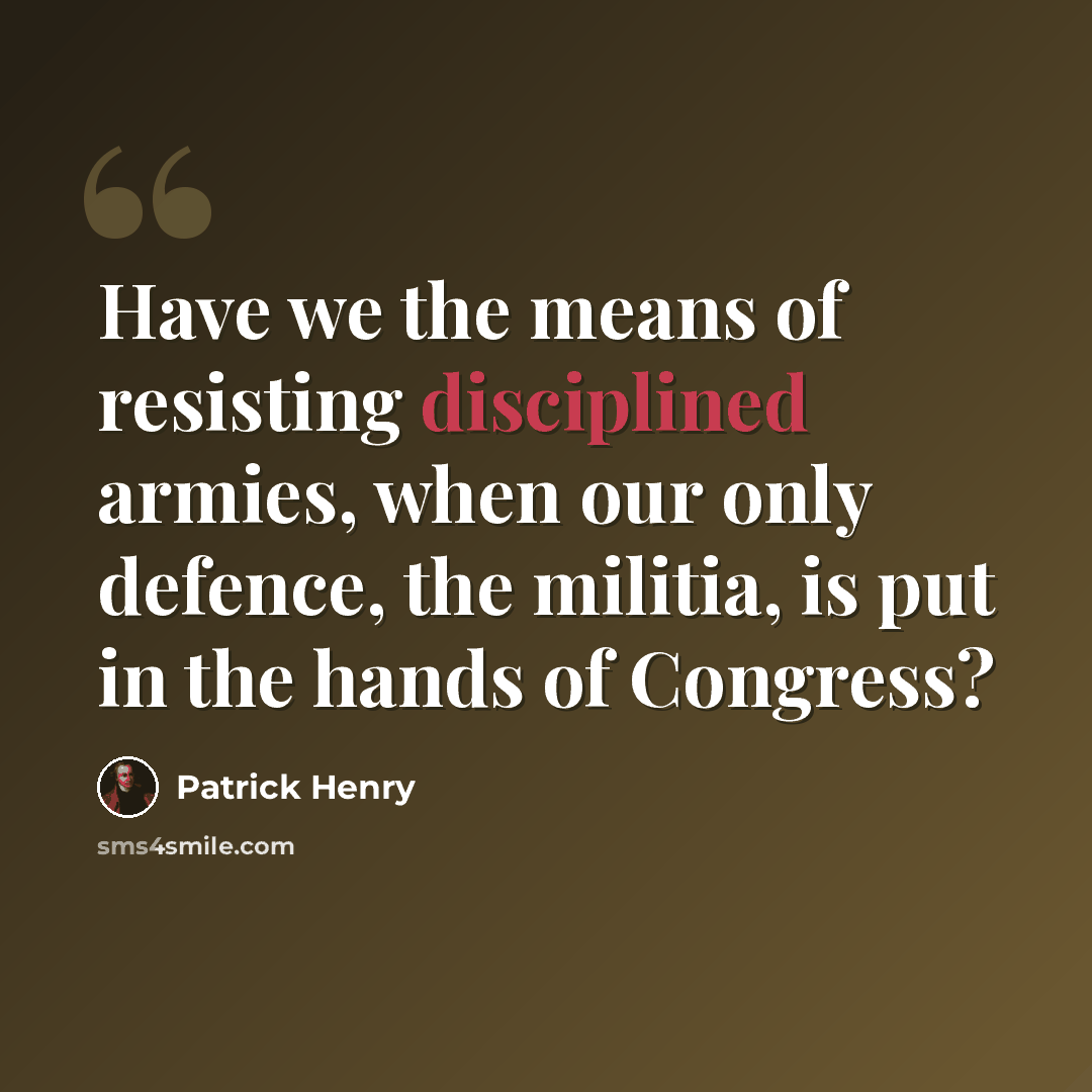 “Have we the means of resisting disciplined armies, when our only defence, the militia, is put in the hands of Congress?” quote by Patrick Henry
