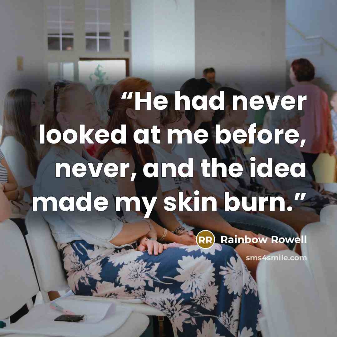 “He had never looked at me before, never, and the idea made my skin burn.” quote by Rainbow Rowell