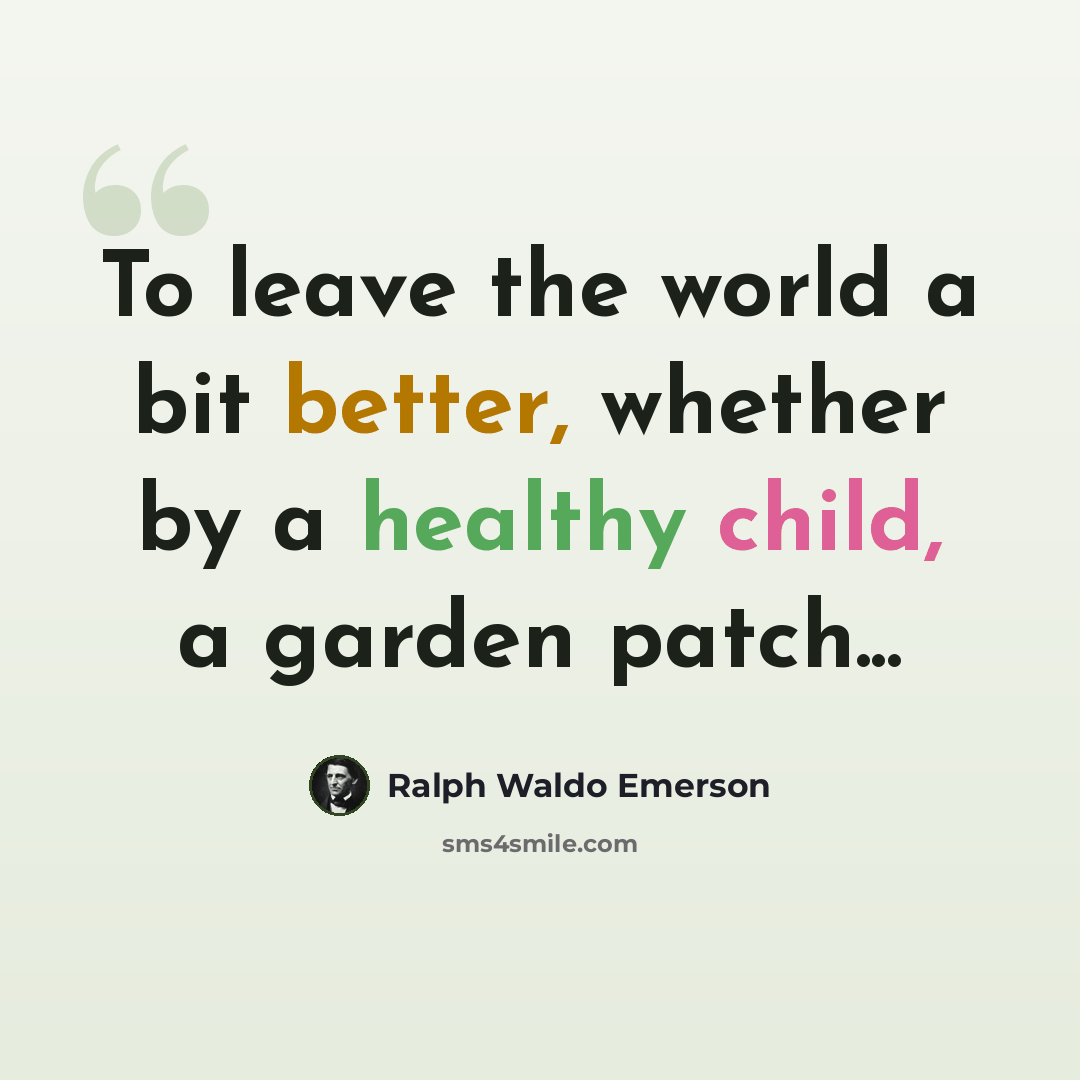 “To leave the world a bit better, whether by a healthy child, a garden patch...” quote by Ralph Waldo Emerson