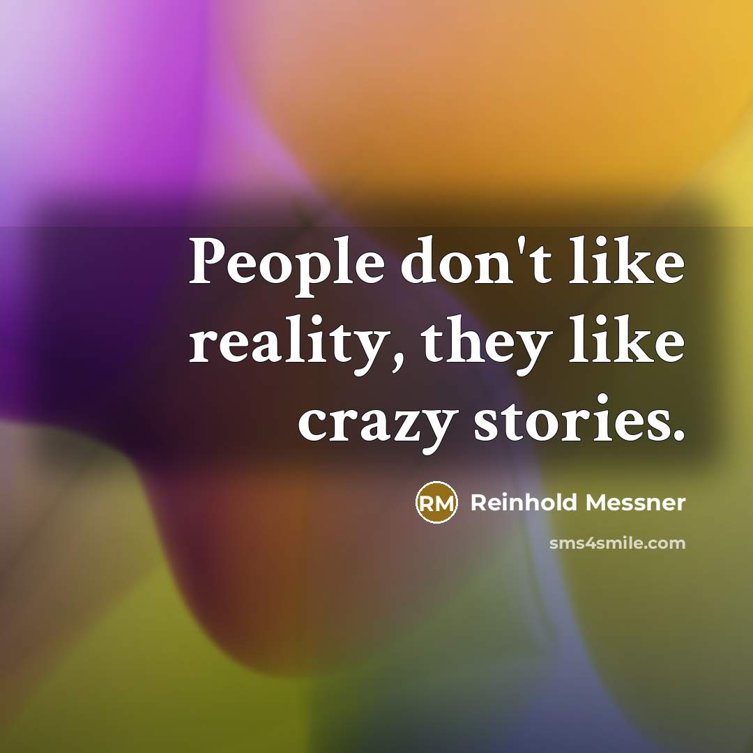 “People don't like reality, they like crazy stories.” quote by Reinhold Messner