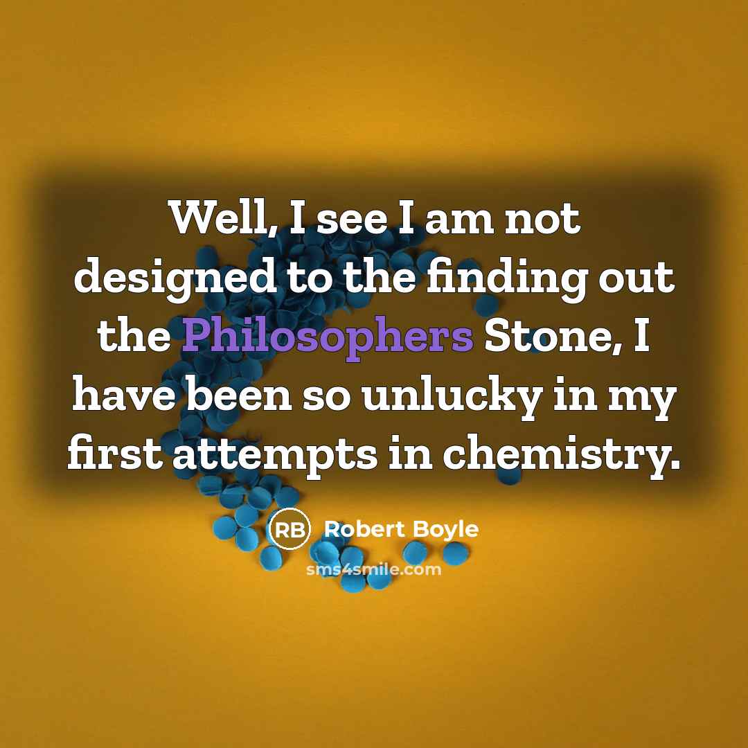 “Well, I see I am not designed to the finding out the Philosophers Stone, I have been so unlucky in my first attempts in chemistry.” quote by Robert Boyle