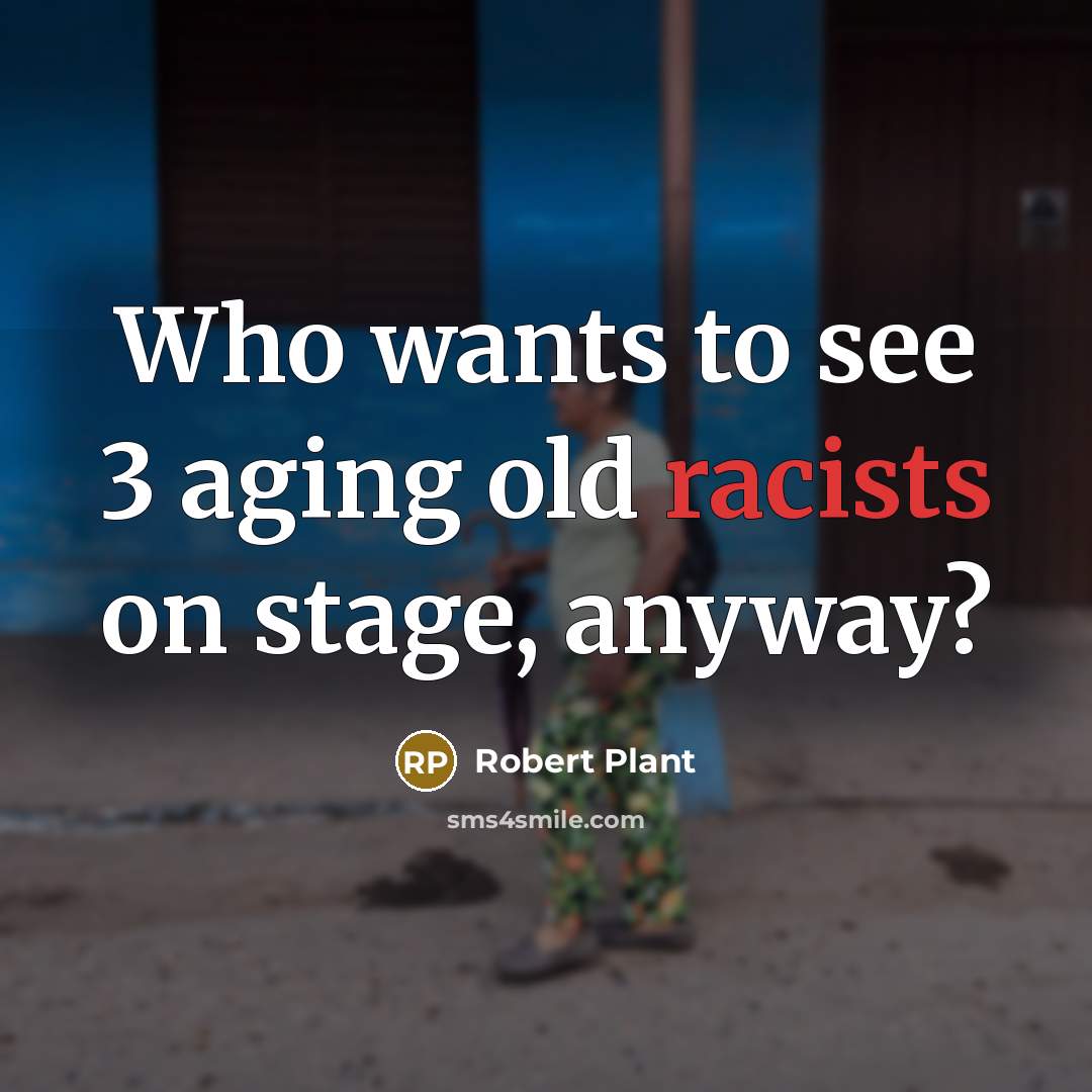 “Who wants to see 3 aging old racists on stage, anyway?” quote by Robert Plant