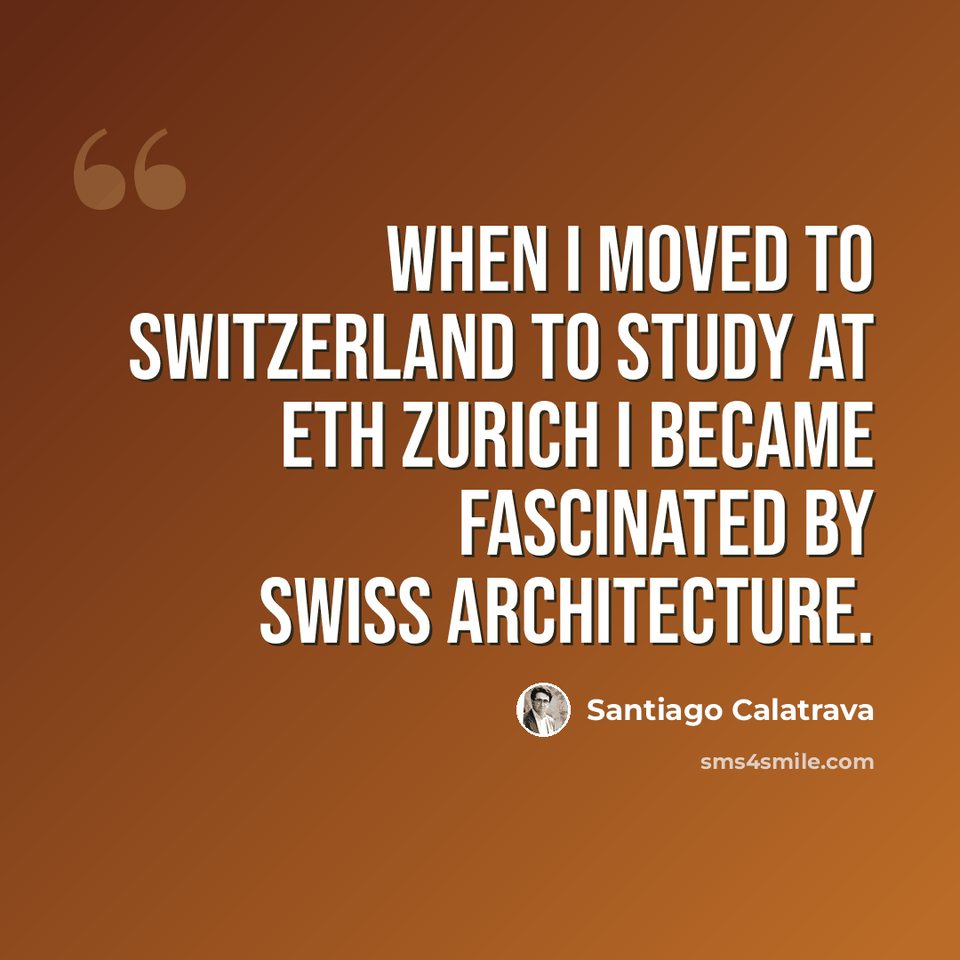 “When I moved to Switzerland to study at ETH Zurich I became fascinated by Swiss architecture.” quote by Santiago Calatrava