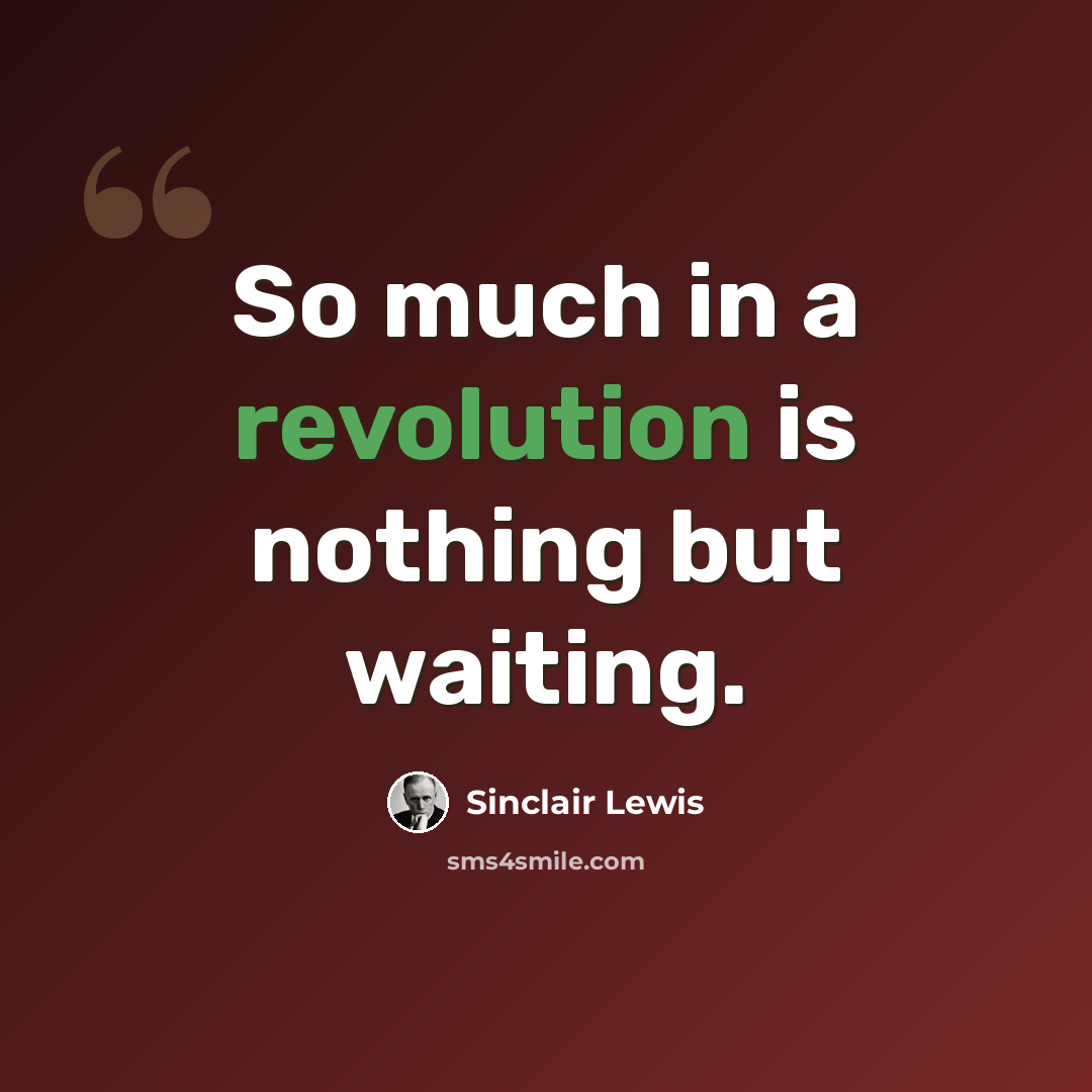 “So much in a revolution is nothing but waiting.” quote by Sinclair Lewis