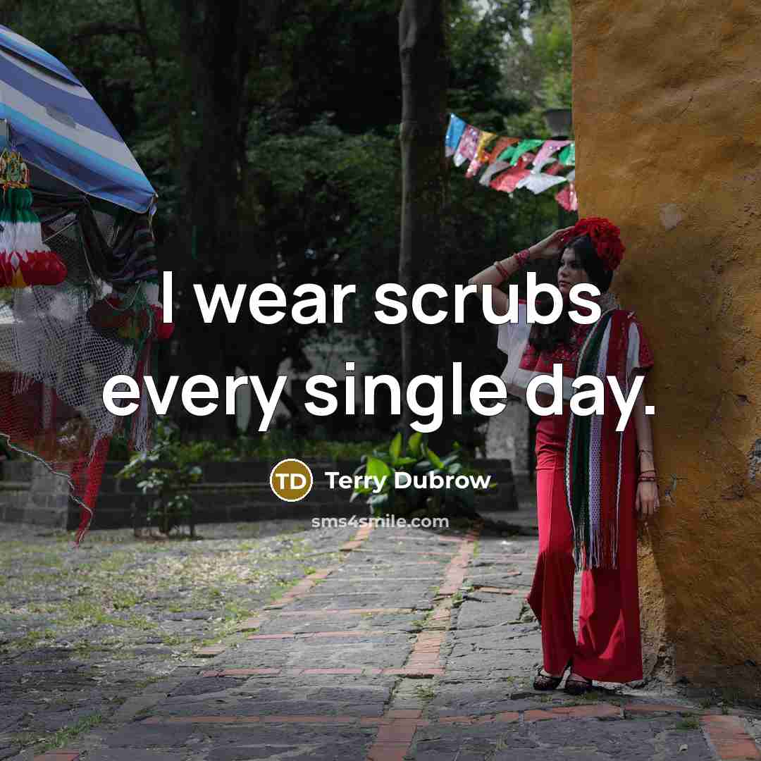 “I wear scrubs every single day.” quote by Terry Dubrow