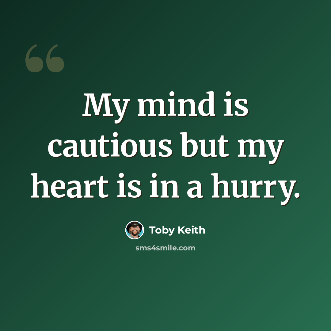 “My mind is cautious but my heart is in a hurry.” quote by Toby Keith