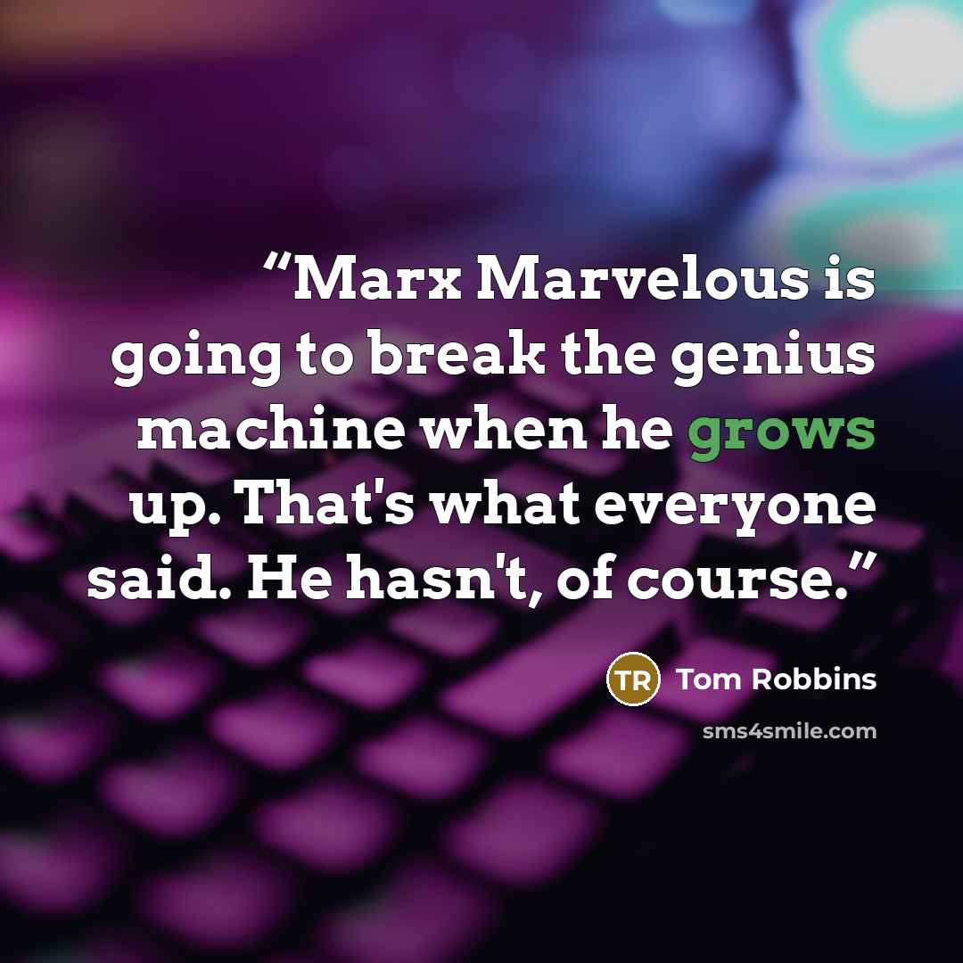 “Marx Marvelous is going to break the genius machine when he grows up. That's what everyone said. He hasn't, of course.” quote by Tom Robbins