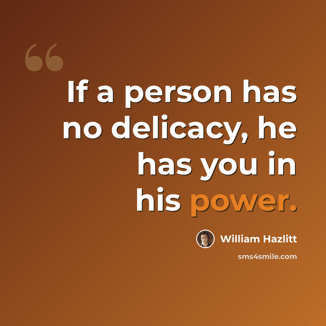 “If a person has no delicacy, he has you in his power.” quote by William Hazlitt