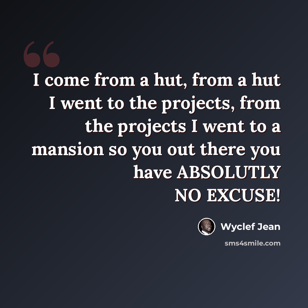 “I come from a hut, from a hut I went to the projects, from the projects I went to a mansion so you out there you have ABSOLUTLY NO EXCUSE!” quote by Wyclef Jean