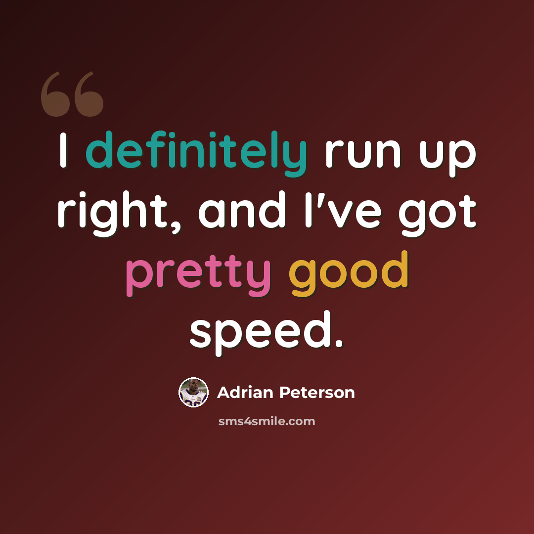 “I definitely run up right, and I've got pretty good speed.” quote by Adrian Peterson
