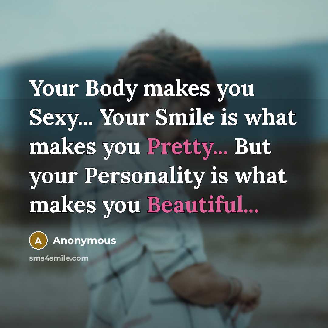 “Your Body makes you Sexy... Your Smile is what makes you Pretty... But your Personality is what makes you Beautiful...” quote by Anonymous