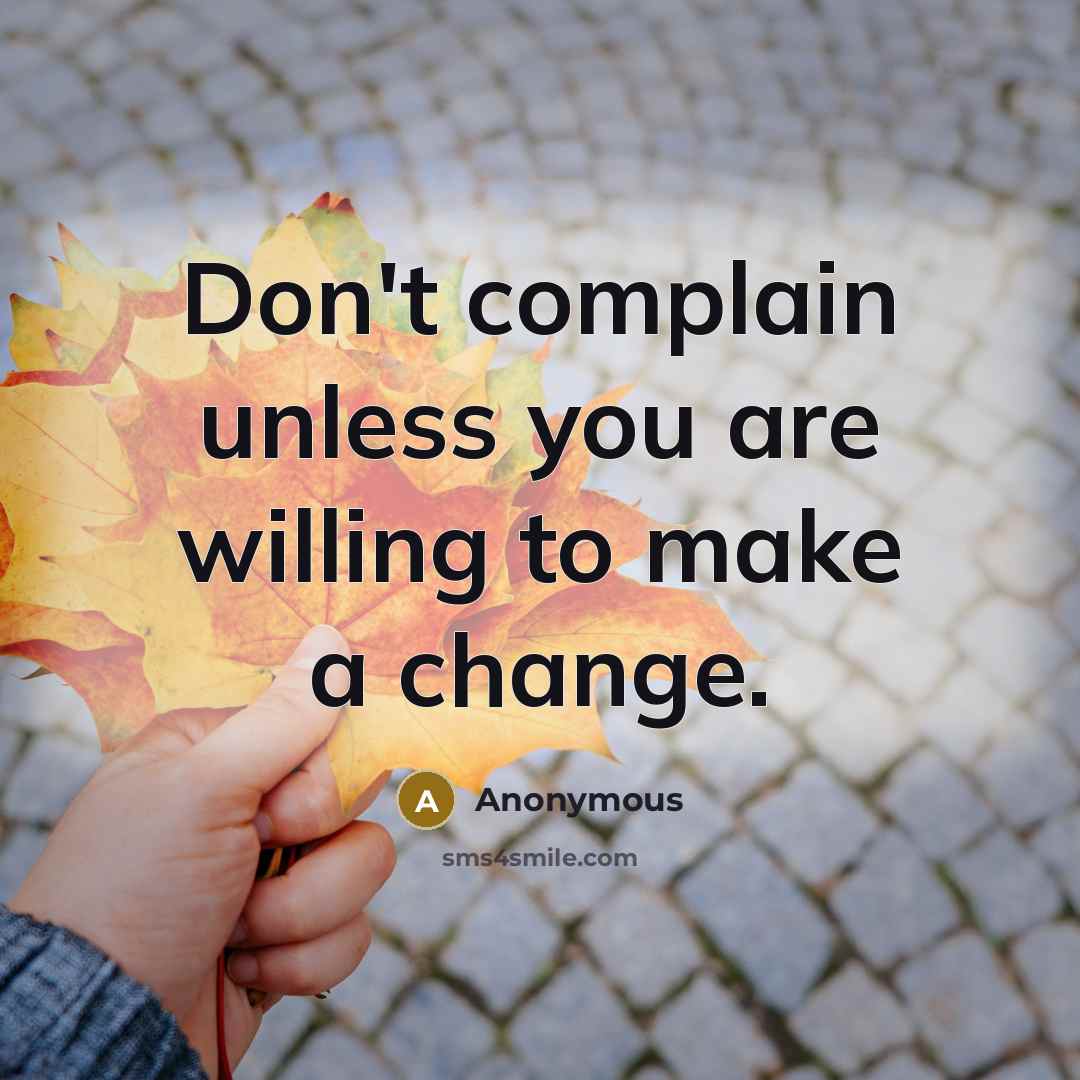 “Don't complain unless you are willing to make a change.” quote by Anonymous